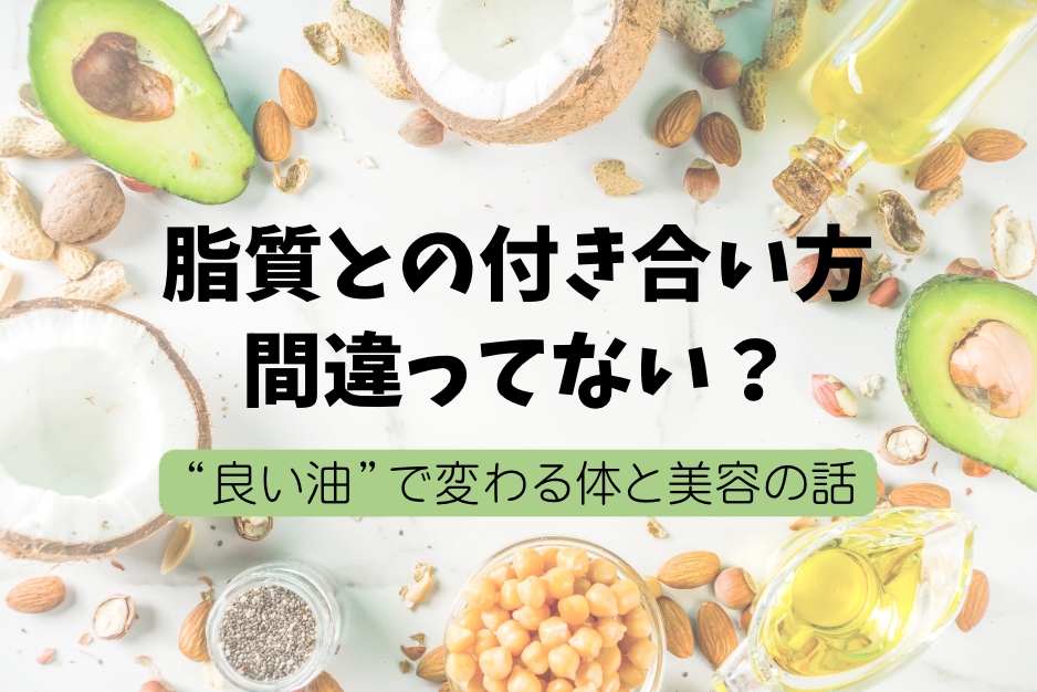 脂質との付き合い方、間違ってない？“良い油”で変わる体と美容の話