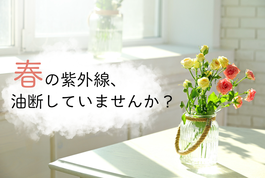 春の紫外線、油断していませんか？